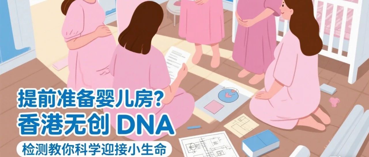 《提前准备婴儿房？香港无创 DNA 检测教你科学迎接小生命》